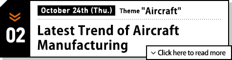 October 24th(Thu.) Theme:Aircraft. Latest Trend of Aircraft Manufacturing. Click here to read more