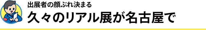 出展者の顔ぶれ決まる 久々のリアル展が名古屋で