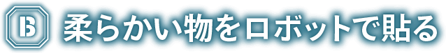 柔らかい物をロボットで貼る