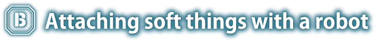 柔らかい物をロボットで貼る