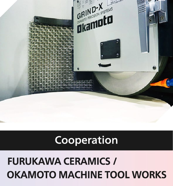 Cooperation　FURUKAWA CERAMICS / OKAMOTO MACHINE TOOL WORKS