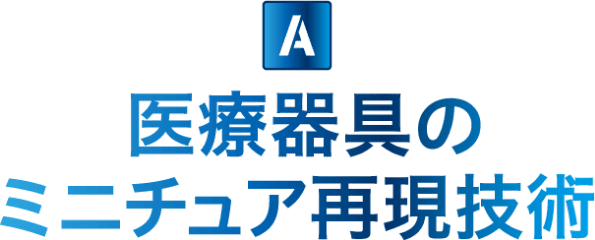 医療器具のミニチュア再現技術