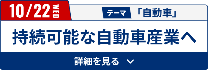 10/22（水）テーマ「自動車」　持続可能な自動車産業へ[詳細を見る]
