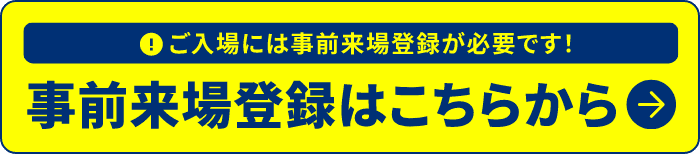 事前来場登録はこちらから[ご入場には事前来場登録が必要です！]