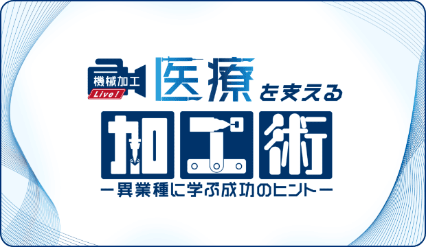 医療を支える加工術-異業種に学ぶ成功のヒント-機械加工Live！
